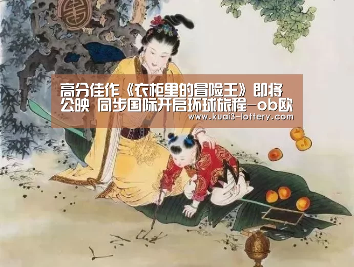 高分佳作《衣柜里的冒险王》即将公映 同步国际开启环球旅程-ob欧宝体育APP下载(图2) ob欧宝体育官网