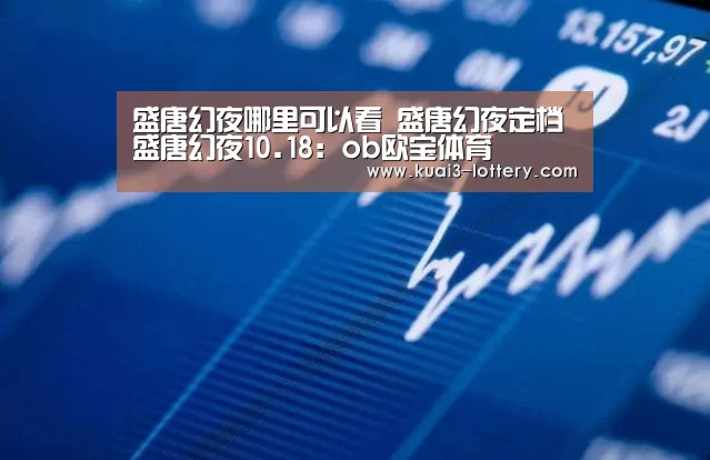 盛唐幻夜哪里可以看 盛唐幻夜定档盛唐幻夜10.18：ob欧宝体育