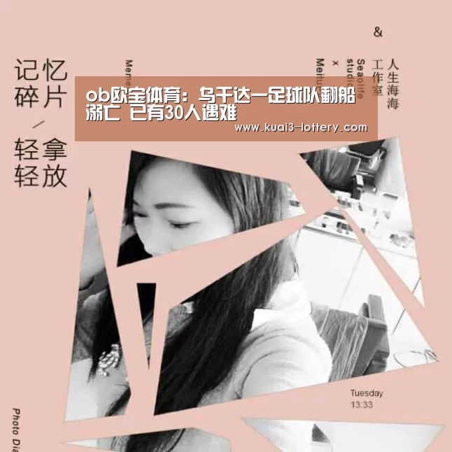 ob欧宝体育:乌干达一足球队翻船溺亡 已有30人遇难(图3) ob欧宝体育平台